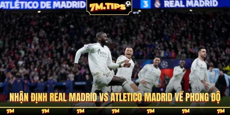Nhận định Real Madrid vs Atletico Madrid về phong độ